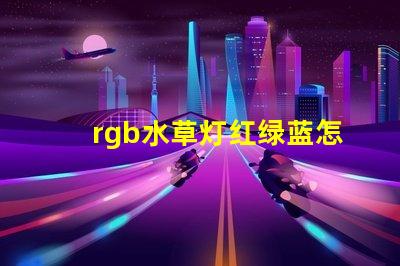 rgb水草灯红绿蓝怎么调？